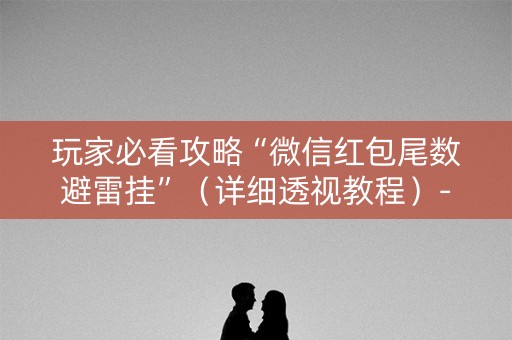 玩家必看攻略“微信红包尾数避雷挂”（详细透视教程）-哔哩哔哩