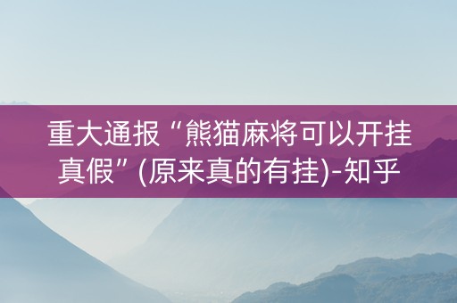 重大通报“熊猫麻将可以开挂真假”(原来真的有挂)-知乎