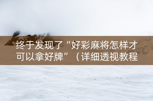 终于发现了“好彩麻将怎样才可以拿好牌”（详细透视教程）-哔哩哔哩