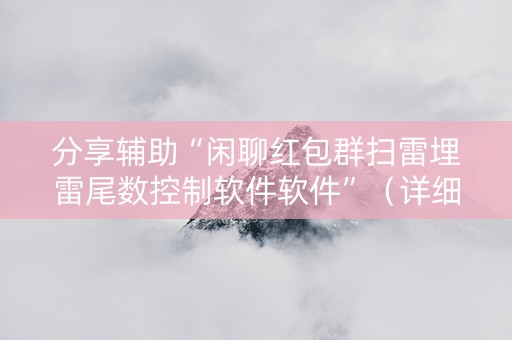 分享辅助“闲聊红包群扫雷埋雷尾数控制软件软件”（详细透视教程）-哔哩哔哩
