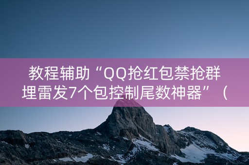 教程辅助“QQ抢红包禁抢群埋雷发7个包控制尾数神器”（详细透视教程）-哔哩哔哩