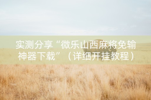 实测分享“微乐山西麻将免输神器下载”（详细开挂教程）-哔哩哔哩