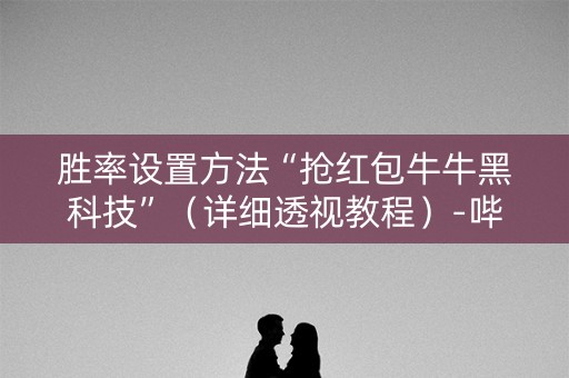 胜率设置方法“抢红包牛牛黑科技”（详细透视教程）-哔哩哔哩