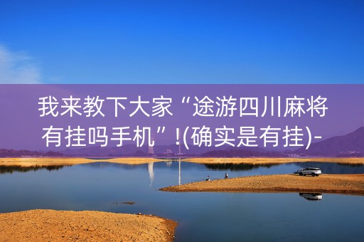 我来教下大家“途游四川麻将有挂吗手机”!(确实是有挂)-知乎