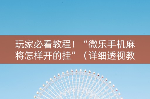 玩家必看教程！“微乐手机麻将怎样开的挂”（详细透视教程）-哔哩哔哩