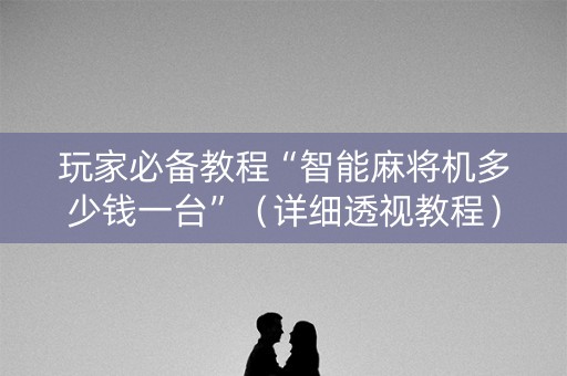 玩家必备教程“智能麻将机多少钱一台”（详细透视教程）-哔哩哔哩