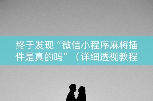 终于发现“微信小程序麻将插件是真的吗”（详细透视教程）-哔哩哔哩