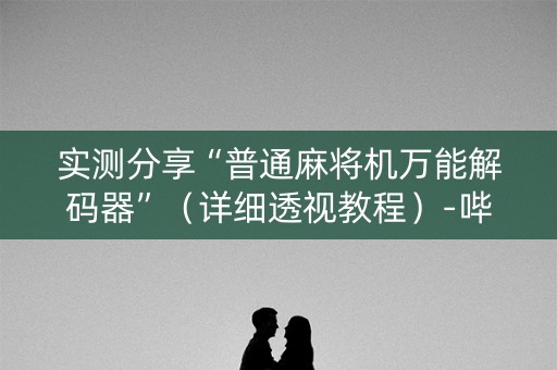 实测分享“普通麻将机万能解码器”（详细透视教程）-哔哩哔哩