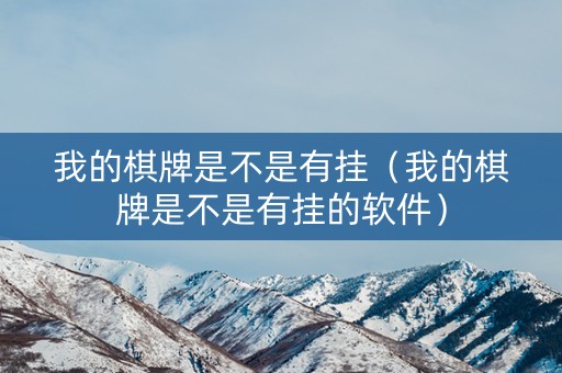 我的棋牌是不是有挂（我的棋牌是不是有挂的软件）