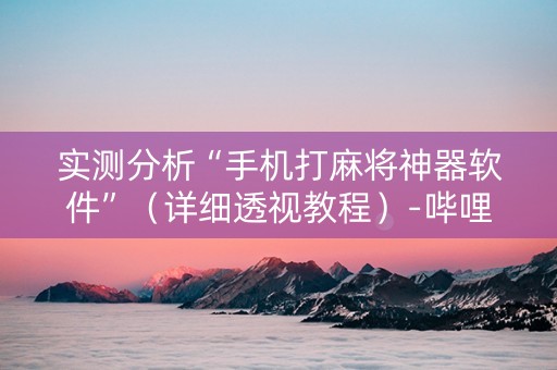 实测分析“手机打麻将神器软件”（详细透视教程）-哔哩哔哩