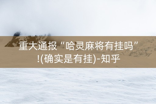 重大通报“哈灵麻将有挂吗”!(确实是有挂)-知乎