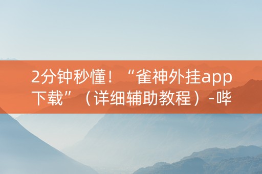 2分钟秒懂！“雀神外挂app下载”（详细辅助教程）-哔哩哔哩