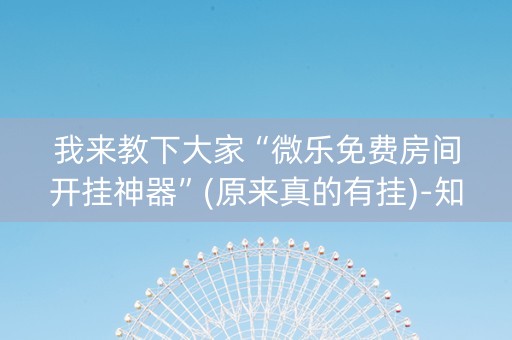 我来教下大家“微乐免费房间开挂神器”(原来真的有挂)-知乎