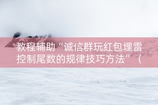 教程辅助“诚信群玩红包埋雷控制尾数的规律技巧方法”（详细透视教程）-哔哩哔哩