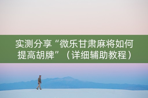 实测分享“微乐甘肃麻将如何提高胡牌”（详细辅助教程）-哔哩哔哩