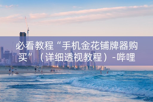 必看教程“手机金花铺牌器购买”（详细透视教程）-哔哩哔哩