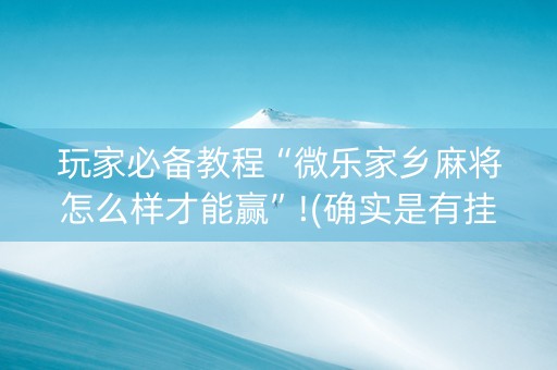 玩家必备教程“微乐家乡麻将怎么样才能赢”!(确实是有挂)-知乎