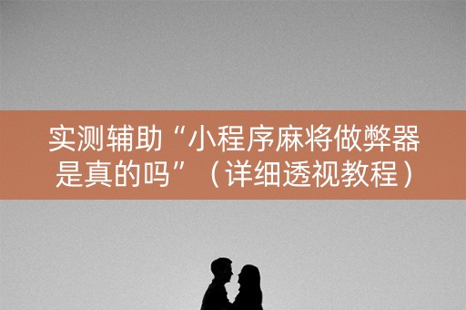 实测辅助“小程序麻将做弊器是真的吗”（详细透视教程）-哔哩哔哩