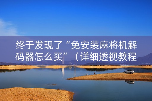 终于发现了“免安装麻将机解码器怎么买”（详细透视教程）-哔哩哔哩