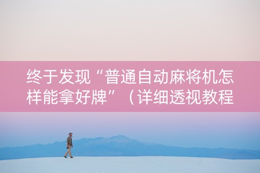 终于发现“普通自动麻将机怎样能拿好牌”（详细透视教程）-哔哩哔哩