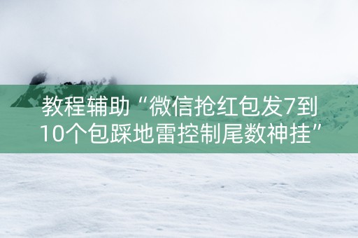 教程辅助“微信抢红包发7到10个包踩地雷控制尾数神挂”（详细透视教程）-哔哩哔哩