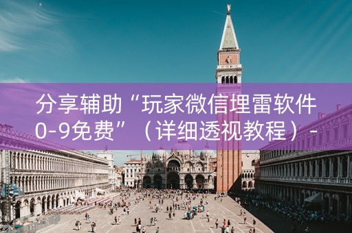 分享辅助“玩家微信埋雷软件0-9免费”（详细透视教程）-哔哩哔哩