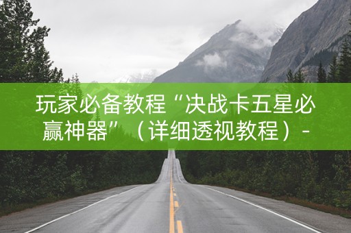 玩家必备教程“决战卡五星必赢神器”（详细透视教程）-哔哩哔哩