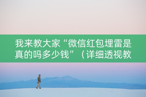 我来教大家“微信红包埋雷是真的吗多少钱”（详细透视教程）-哔哩哔哩