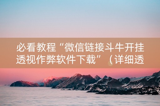 必看教程“微信链接斗牛开挂透视作弊软件下载”（详细透视教程）-哔哩哔哩