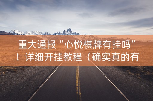 重大通报“心悦棋牌有挂吗”！详细开挂教程（确实真的有挂)-知乎