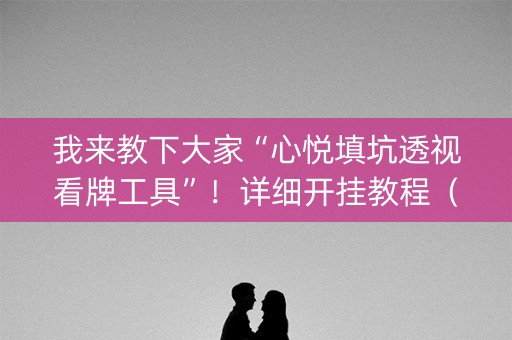 我来教下大家“心悦填坑透视看牌工具”！详细开挂教程（确实真的有挂)-知乎