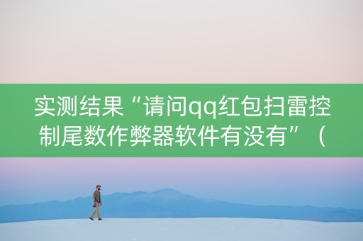 实测结果“请问qq红包扫雷控制尾数作弊器软件有没有”（详细透视教程）-哔哩哔哩