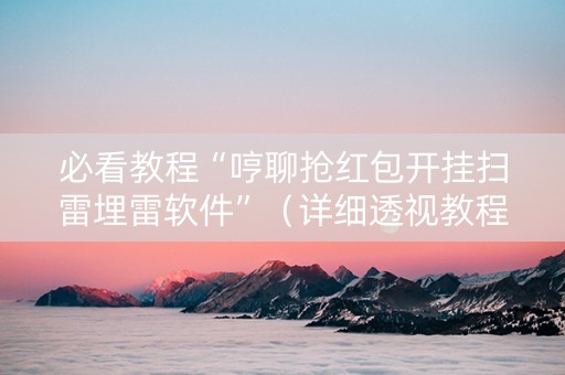必看教程“哼聊抢红包开挂扫雷埋雷软件”（详细透视教程）-哔哩哔哩