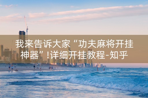 我来告诉大家“功夫麻将开挂神器”!详细开挂教程-知乎