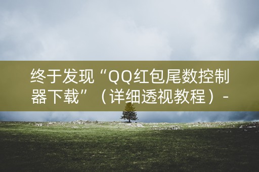 终于发现“QQ红包尾数控制器下载”（详细透视教程）-哔哩哔哩