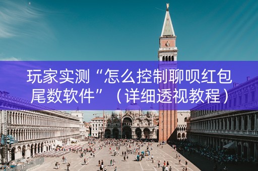 玩家实测“怎么控制聊呗红包尾数软件”（详细透视教程）-哔哩哔哩