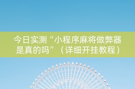 今日实测“小程序麻将做弊器是真的吗”（详细开挂教程）-哔哩哔哩