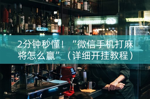 2分钟秒懂！“微信手机打麻将怎么赢”（详细开挂教程）-哔哩哔哩