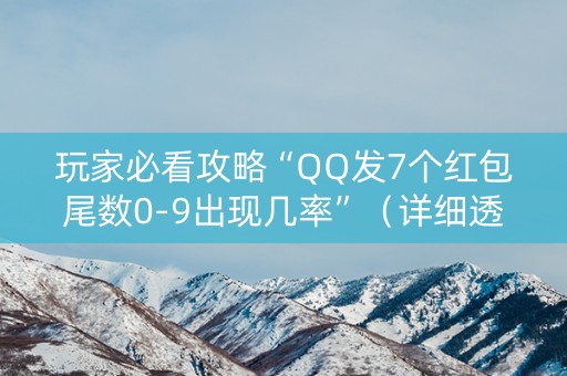 玩家必看攻略“QQ发7个红包尾数0-9出现几率”（详细透视教程）-哔哩哔哩
