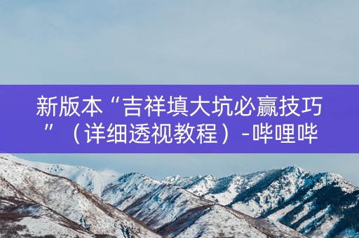 新版本“吉祥填大坑必赢技巧”（详细透视教程）-哔哩哔哩