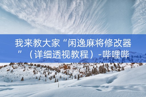 我来教大家“闲逸麻将修改器”（详细透视教程）-哔哩哔哩