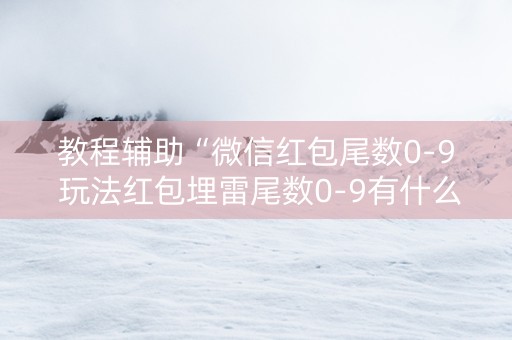 教程辅助“微信红包尾数0-9 玩法红包埋雷尾数0-9有什么技巧可以控制”（详细透视教程）-哔哩哔哩