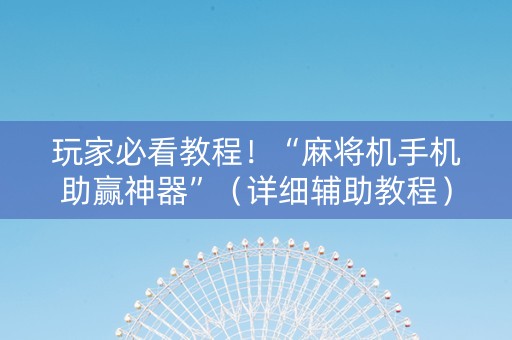 玩家必看教程！“麻将机手机助赢神器”（详细辅助教程）-哔哩哔哩