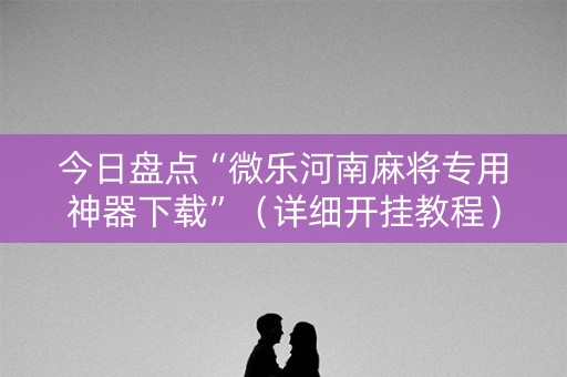 今日盘点“微乐河南麻将专用神器下载”（详细开挂教程）-哔哩哔哩