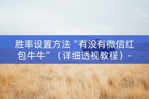 胜率设置方法“有没有微信红包牛牛”（详细透视教程）-哔哩哔哩