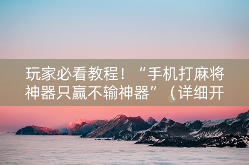 玩家必看教程！“手机打麻将神器只赢不输神器”（详细开挂教程）-哔哩哔哩