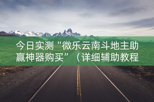 今日实测“微乐云南斗地主助赢神器购买”（详细辅助教程）-哔哩哔哩