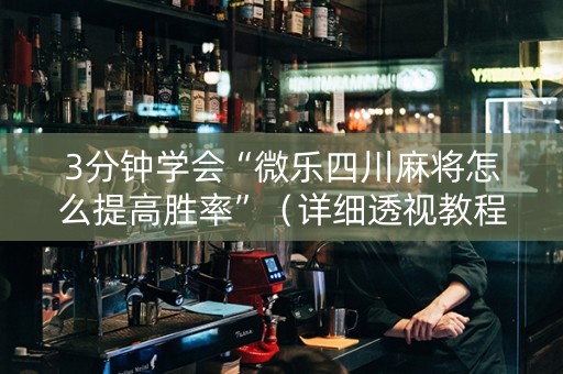 3分钟学会“微乐四川麻将怎么提高胜率”（详细透视教程）-哔哩哔哩