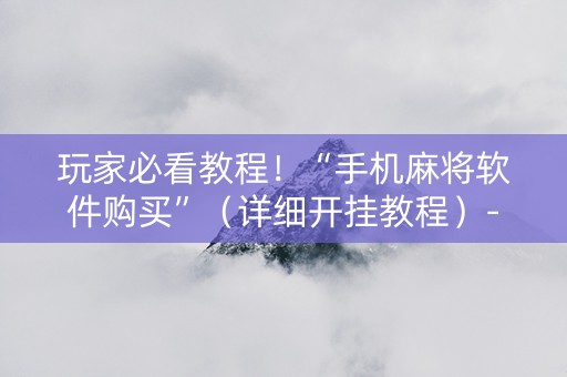 玩家必看教程！“手机麻将软件购买”（详细开挂教程）-哔哩哔哩