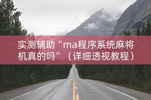 实测辅助“ma程序系统麻将机真的吗”（详细透视教程）-哔哩哔哩